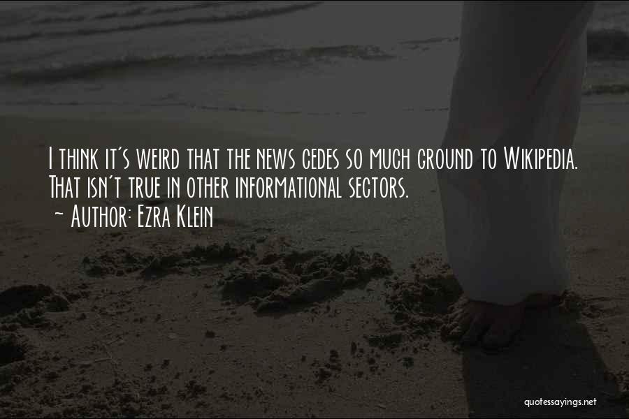 Ezra Klein Quotes: I Think It's Weird That The News Cedes So Much Ground To Wikipedia. That Isn't True In Other Informational Sectors.