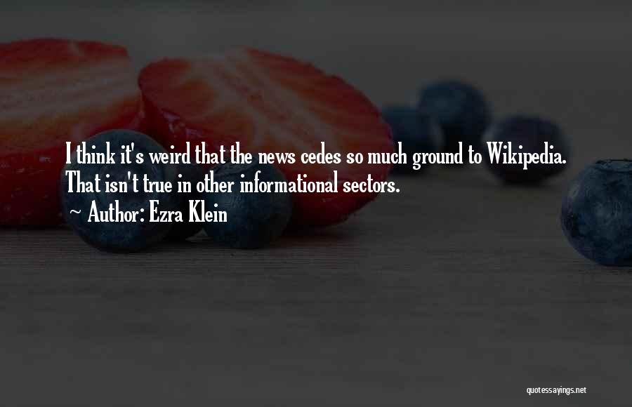 Ezra Klein Quotes: I Think It's Weird That The News Cedes So Much Ground To Wikipedia. That Isn't True In Other Informational Sectors.