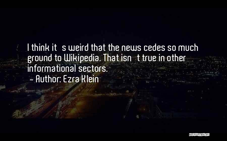 Ezra Klein Quotes: I Think It's Weird That The News Cedes So Much Ground To Wikipedia. That Isn't True In Other Informational Sectors.