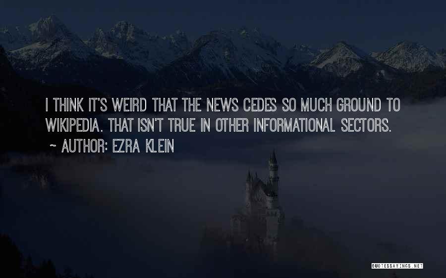 Ezra Klein Quotes: I Think It's Weird That The News Cedes So Much Ground To Wikipedia. That Isn't True In Other Informational Sectors.