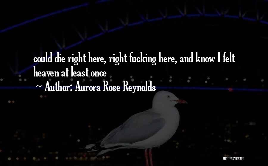 Aurora Rose Reynolds Quotes: Could Die Right Here, Right Fucking Here, And Know I Felt Heaven At Least Once