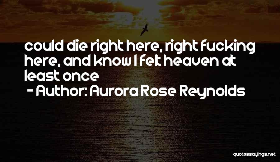 Aurora Rose Reynolds Quotes: Could Die Right Here, Right Fucking Here, And Know I Felt Heaven At Least Once