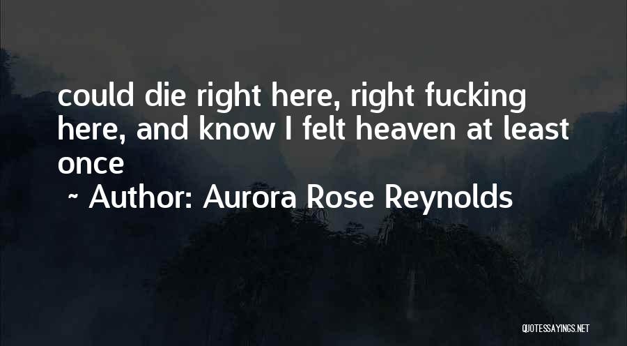 Aurora Rose Reynolds Quotes: Could Die Right Here, Right Fucking Here, And Know I Felt Heaven At Least Once