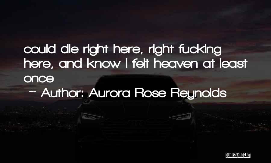 Aurora Rose Reynolds Quotes: Could Die Right Here, Right Fucking Here, And Know I Felt Heaven At Least Once