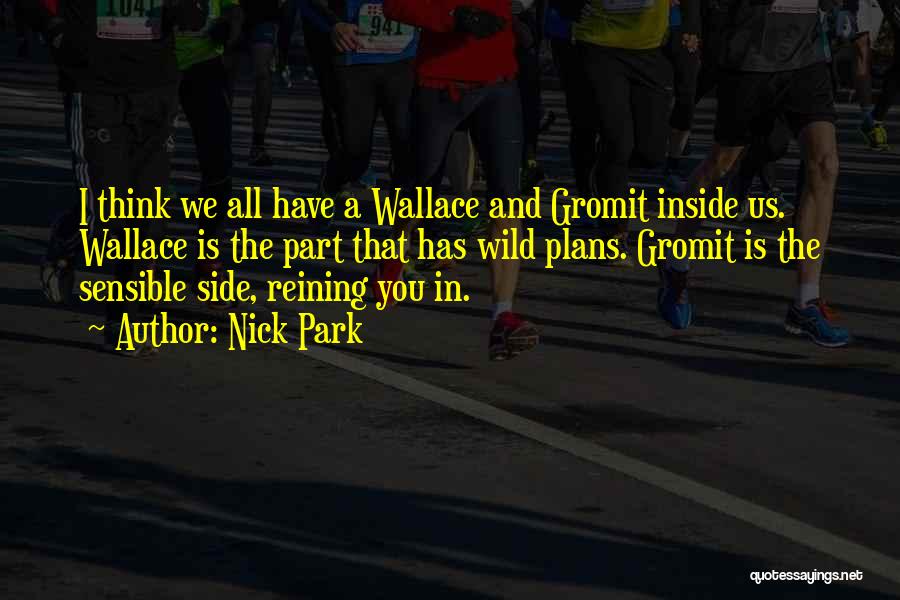 Nick Park Quotes: I Think We All Have A Wallace And Gromit Inside Us. Wallace Is The Part That Has Wild Plans. Gromit