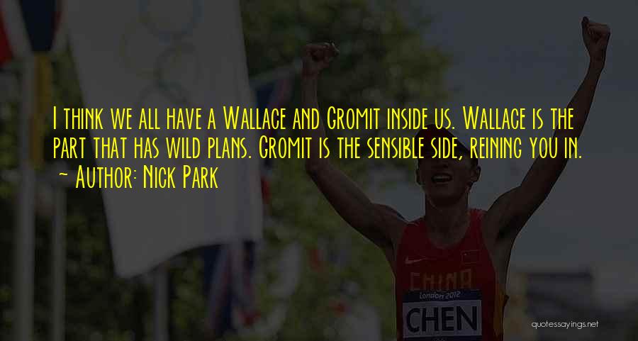 Nick Park Quotes: I Think We All Have A Wallace And Gromit Inside Us. Wallace Is The Part That Has Wild Plans. Gromit