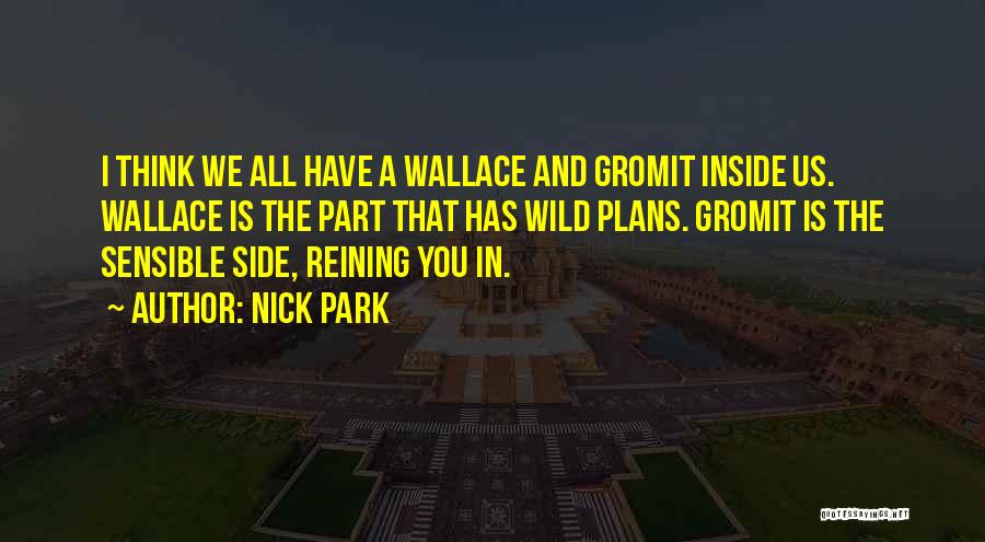 Nick Park Quotes: I Think We All Have A Wallace And Gromit Inside Us. Wallace Is The Part That Has Wild Plans. Gromit