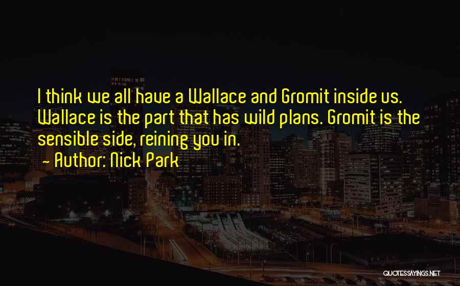 Nick Park Quotes: I Think We All Have A Wallace And Gromit Inside Us. Wallace Is The Part That Has Wild Plans. Gromit