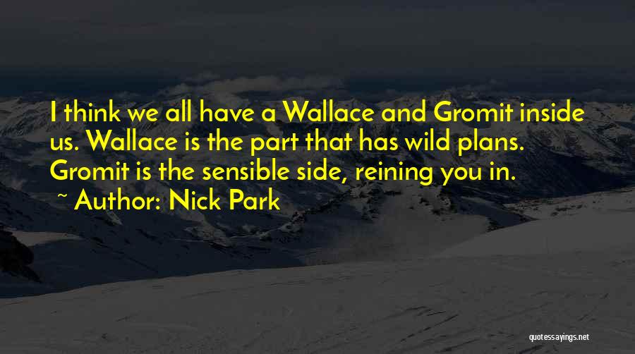 Nick Park Quotes: I Think We All Have A Wallace And Gromit Inside Us. Wallace Is The Part That Has Wild Plans. Gromit