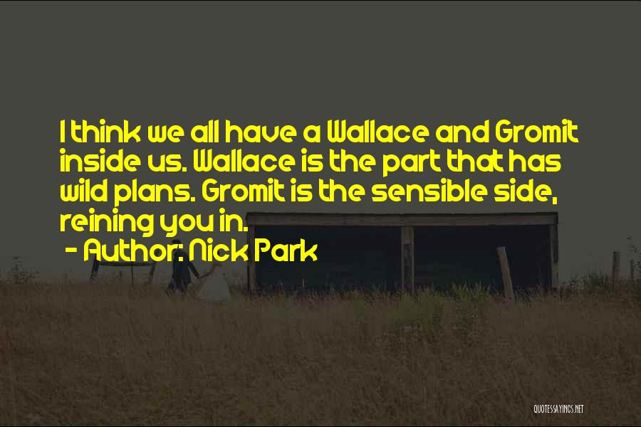 Nick Park Quotes: I Think We All Have A Wallace And Gromit Inside Us. Wallace Is The Part That Has Wild Plans. Gromit