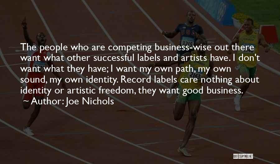 Joe Nichols Quotes: The People Who Are Competing Business-wise Out There Want What Other Successful Labels And Artists Have. I Don't Want What