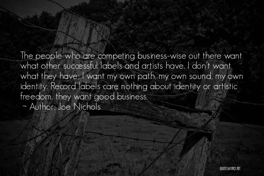 Joe Nichols Quotes: The People Who Are Competing Business-wise Out There Want What Other Successful Labels And Artists Have. I Don't Want What