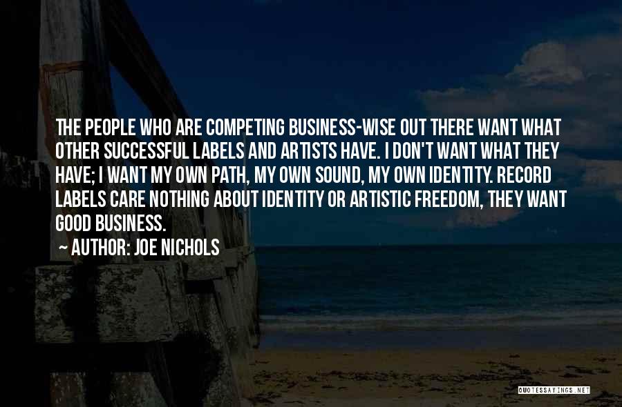 Joe Nichols Quotes: The People Who Are Competing Business-wise Out There Want What Other Successful Labels And Artists Have. I Don't Want What