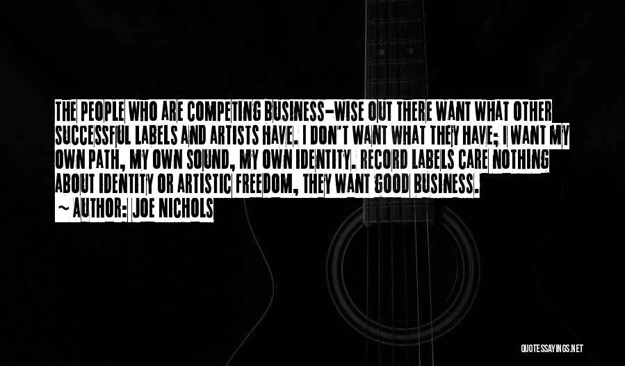 Joe Nichols Quotes: The People Who Are Competing Business-wise Out There Want What Other Successful Labels And Artists Have. I Don't Want What