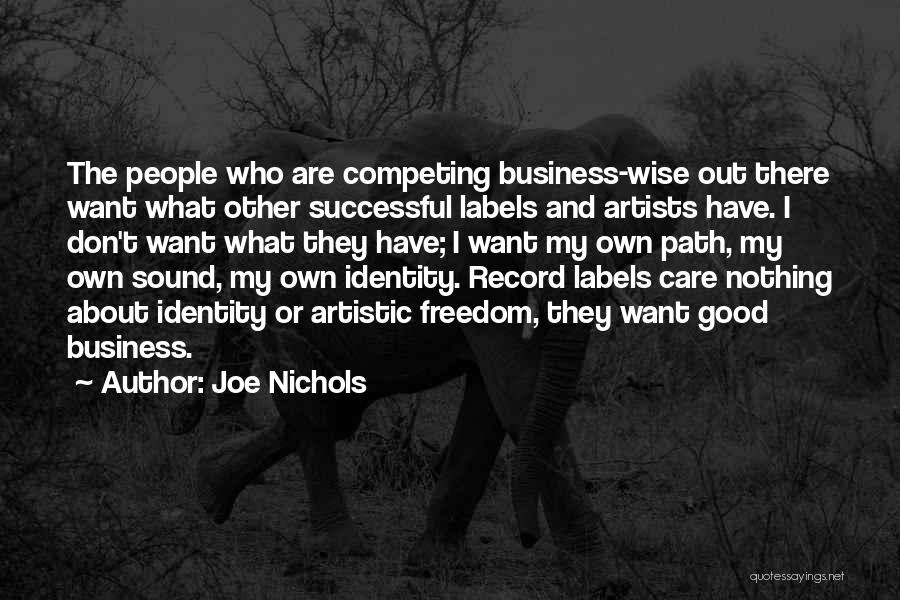 Joe Nichols Quotes: The People Who Are Competing Business-wise Out There Want What Other Successful Labels And Artists Have. I Don't Want What