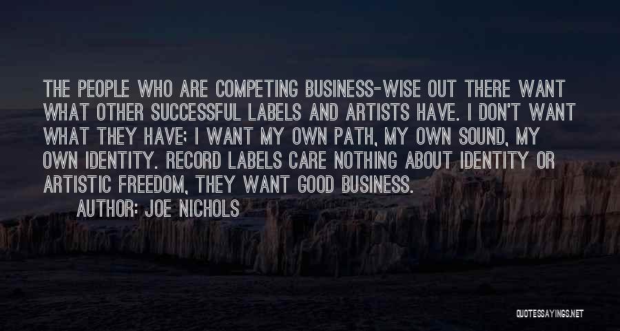 Joe Nichols Quotes: The People Who Are Competing Business-wise Out There Want What Other Successful Labels And Artists Have. I Don't Want What