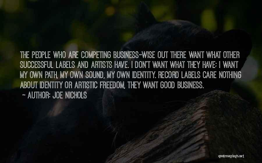 Joe Nichols Quotes: The People Who Are Competing Business-wise Out There Want What Other Successful Labels And Artists Have. I Don't Want What