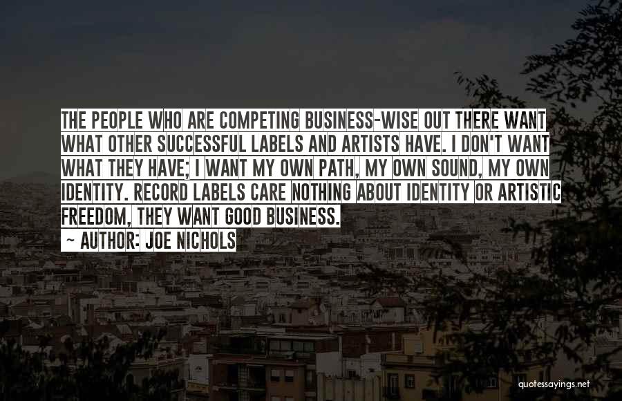 Joe Nichols Quotes: The People Who Are Competing Business-wise Out There Want What Other Successful Labels And Artists Have. I Don't Want What