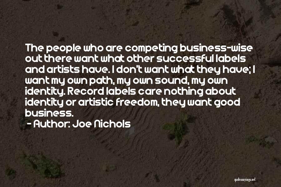 Joe Nichols Quotes: The People Who Are Competing Business-wise Out There Want What Other Successful Labels And Artists Have. I Don't Want What