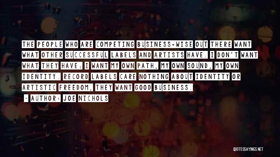 Joe Nichols Quotes: The People Who Are Competing Business-wise Out There Want What Other Successful Labels And Artists Have. I Don't Want What