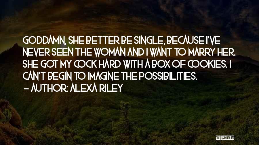 Alexa Riley Quotes: Goddamn, She Better Be Single, Because I've Never Seen The Woman And I Want To Marry Her. She Got My