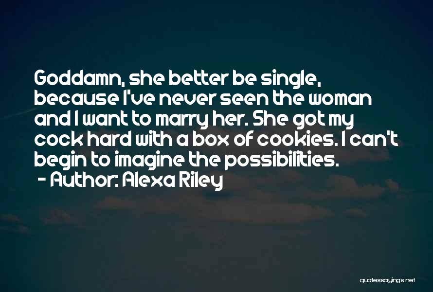 Alexa Riley Quotes: Goddamn, She Better Be Single, Because I've Never Seen The Woman And I Want To Marry Her. She Got My