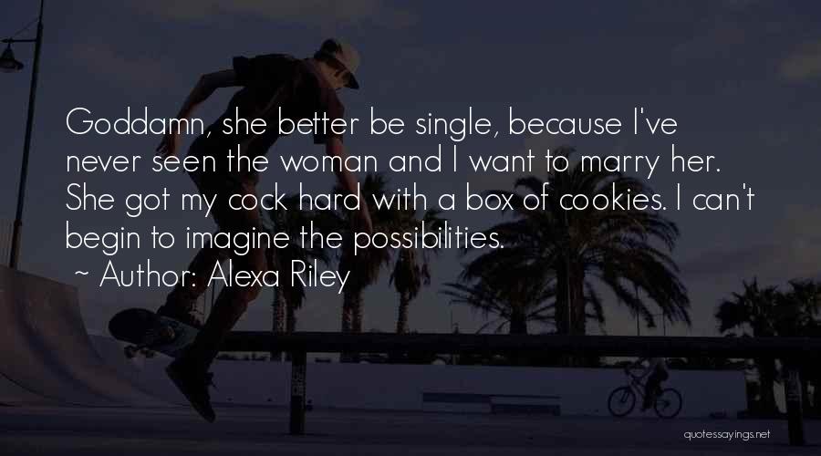 Alexa Riley Quotes: Goddamn, She Better Be Single, Because I've Never Seen The Woman And I Want To Marry Her. She Got My