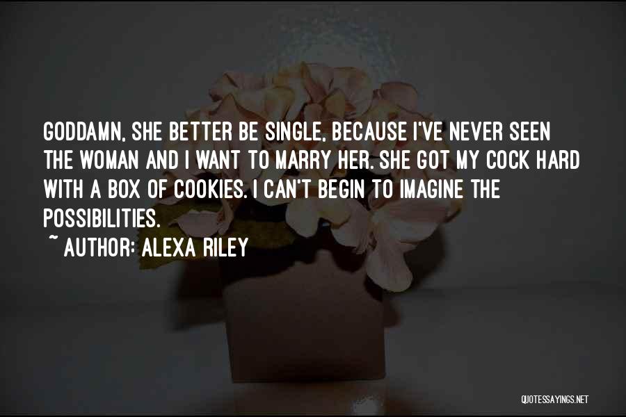 Alexa Riley Quotes: Goddamn, She Better Be Single, Because I've Never Seen The Woman And I Want To Marry Her. She Got My