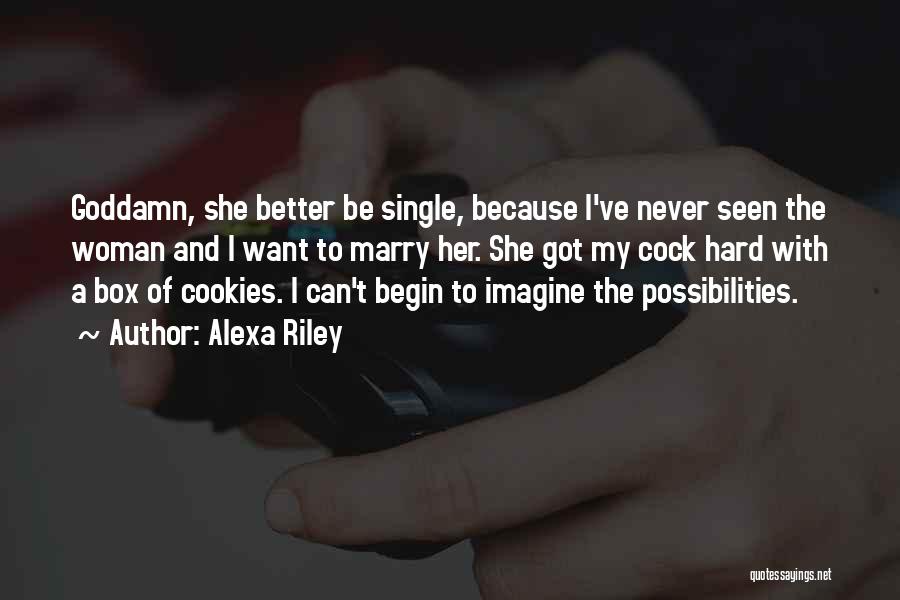Alexa Riley Quotes: Goddamn, She Better Be Single, Because I've Never Seen The Woman And I Want To Marry Her. She Got My