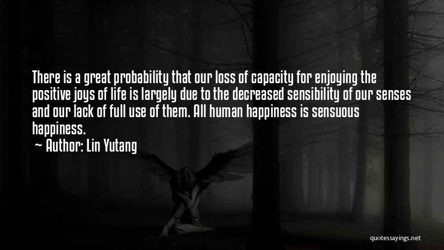Lin Yutang Quotes: There Is A Great Probability That Our Loss Of Capacity For Enjoying The Positive Joys Of Life Is Largely Due