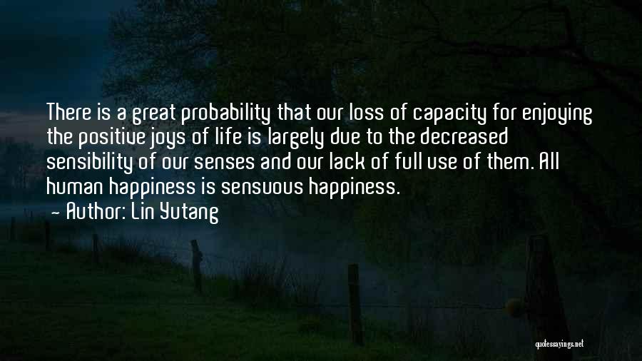Lin Yutang Quotes: There Is A Great Probability That Our Loss Of Capacity For Enjoying The Positive Joys Of Life Is Largely Due