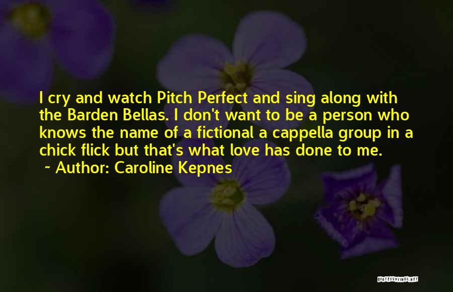 Caroline Kepnes Quotes: I Cry And Watch Pitch Perfect And Sing Along With The Barden Bellas. I Don't Want To Be A Person