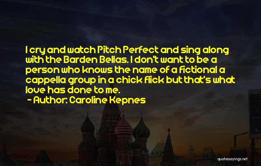 Caroline Kepnes Quotes: I Cry And Watch Pitch Perfect And Sing Along With The Barden Bellas. I Don't Want To Be A Person
