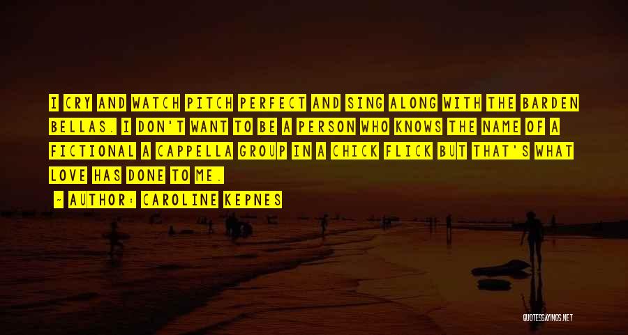 Caroline Kepnes Quotes: I Cry And Watch Pitch Perfect And Sing Along With The Barden Bellas. I Don't Want To Be A Person