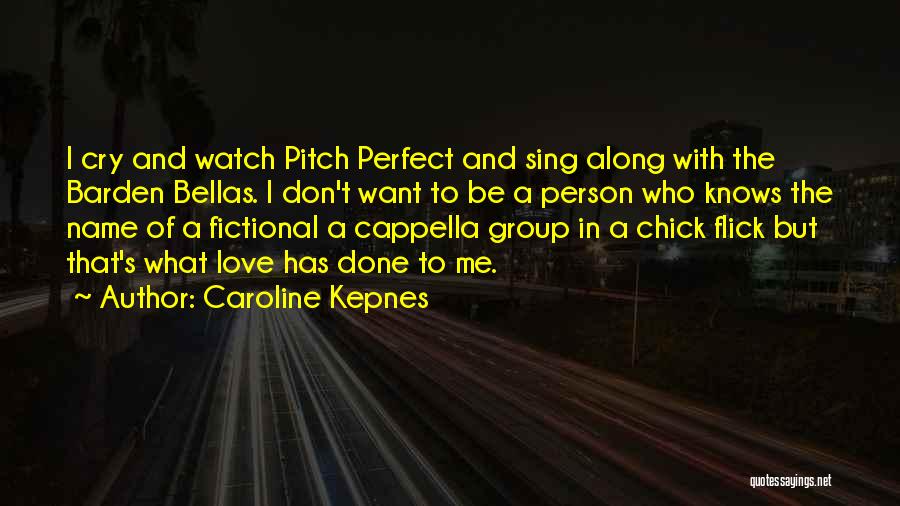 Caroline Kepnes Quotes: I Cry And Watch Pitch Perfect And Sing Along With The Barden Bellas. I Don't Want To Be A Person