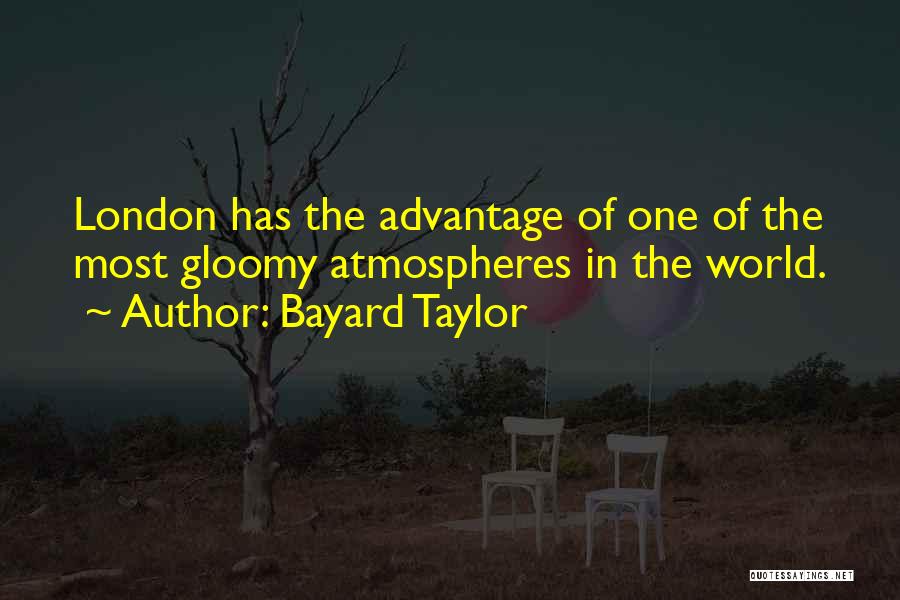 Bayard Taylor Quotes: London Has The Advantage Of One Of The Most Gloomy Atmospheres In The World.