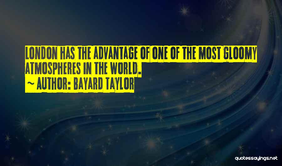 Bayard Taylor Quotes: London Has The Advantage Of One Of The Most Gloomy Atmospheres In The World.