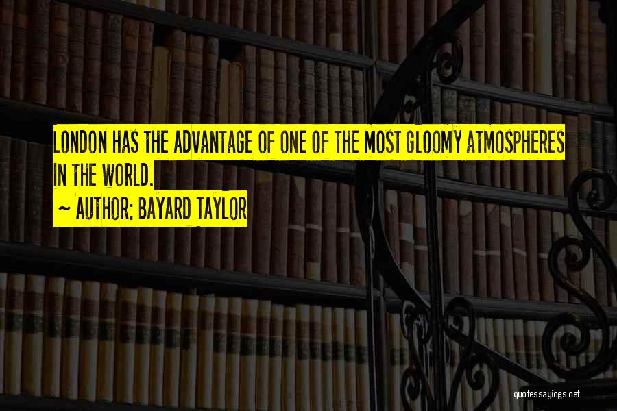 Bayard Taylor Quotes: London Has The Advantage Of One Of The Most Gloomy Atmospheres In The World.