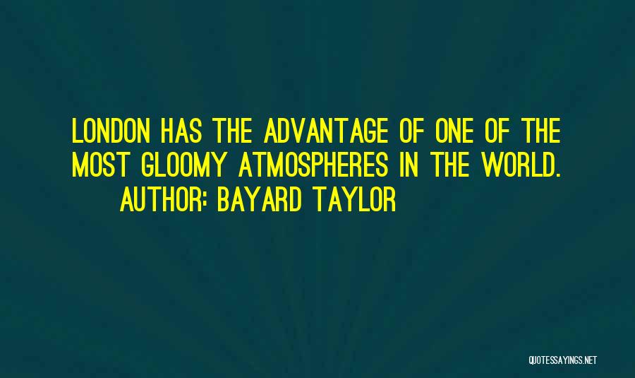 Bayard Taylor Quotes: London Has The Advantage Of One Of The Most Gloomy Atmospheres In The World.