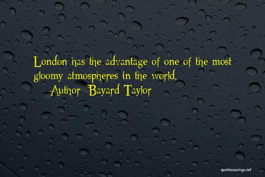 Bayard Taylor Quotes: London Has The Advantage Of One Of The Most Gloomy Atmospheres In The World.