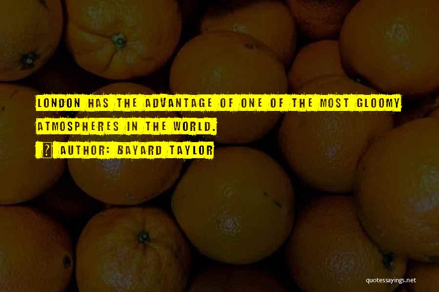 Bayard Taylor Quotes: London Has The Advantage Of One Of The Most Gloomy Atmospheres In The World.