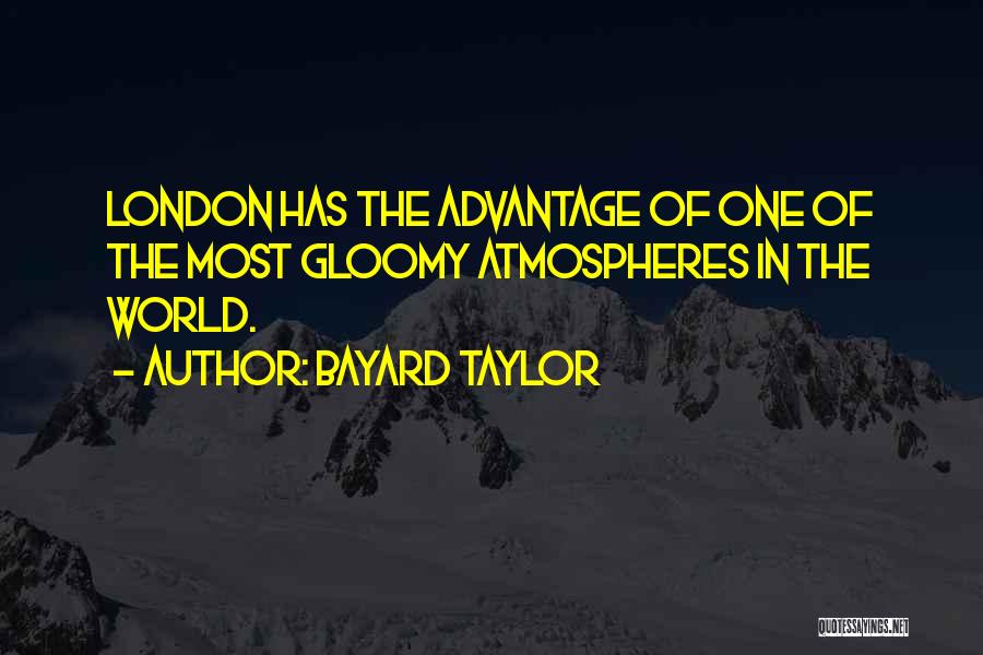Bayard Taylor Quotes: London Has The Advantage Of One Of The Most Gloomy Atmospheres In The World.