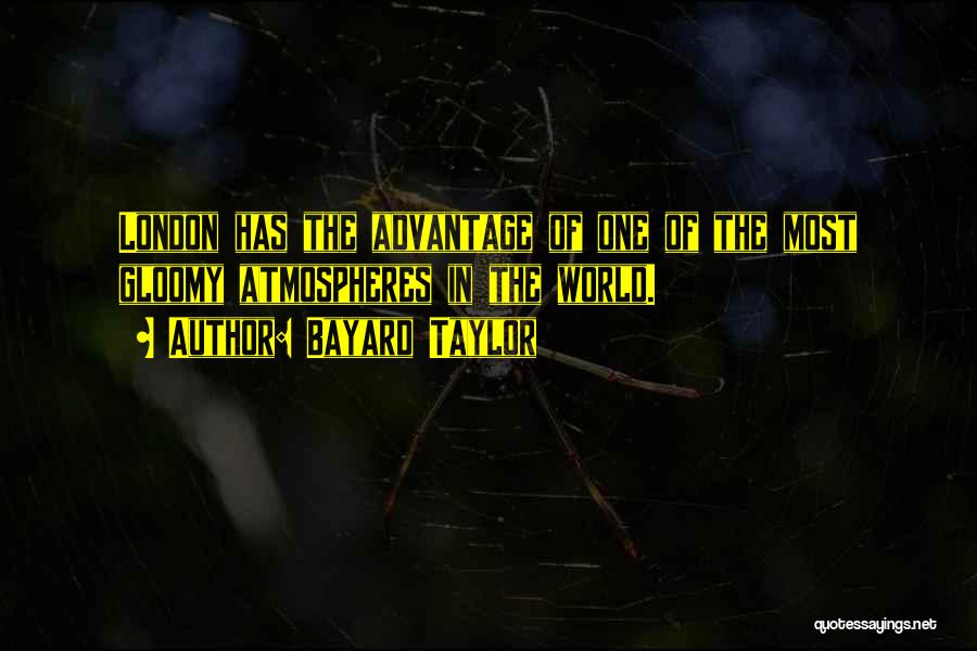 Bayard Taylor Quotes: London Has The Advantage Of One Of The Most Gloomy Atmospheres In The World.