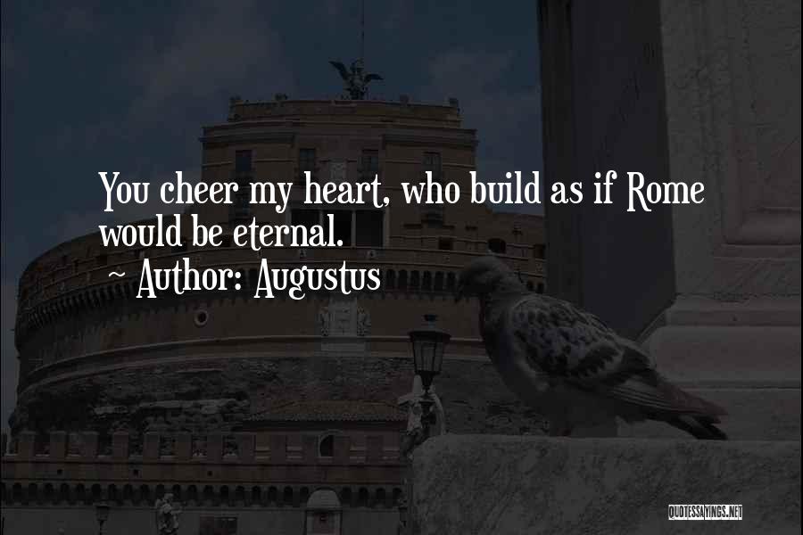 Augustus Quotes: You Cheer My Heart, Who Build As If Rome Would Be Eternal.