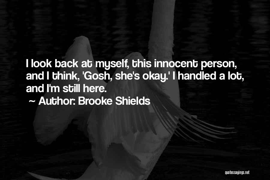 Brooke Shields Quotes: I Look Back At Myself, This Innocent Person, And I Think, 'gosh, She's Okay.' I Handled A Lot, And I'm