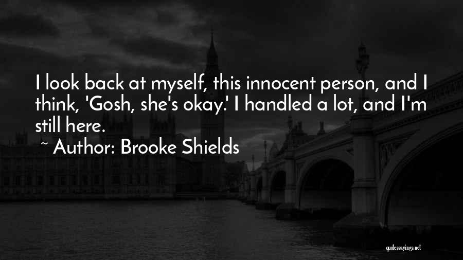 Brooke Shields Quotes: I Look Back At Myself, This Innocent Person, And I Think, 'gosh, She's Okay.' I Handled A Lot, And I'm