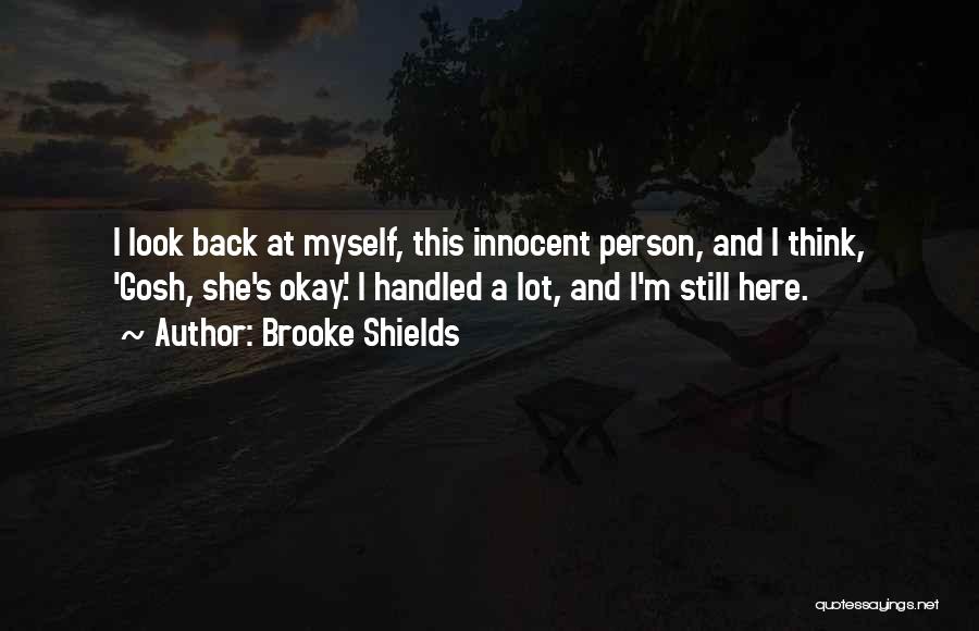 Brooke Shields Quotes: I Look Back At Myself, This Innocent Person, And I Think, 'gosh, She's Okay.' I Handled A Lot, And I'm