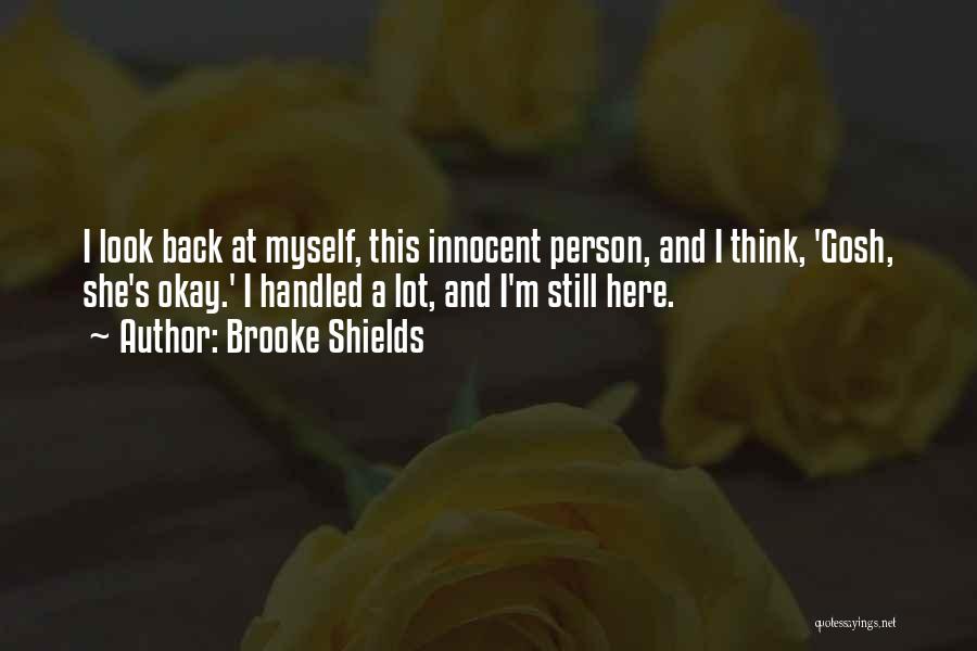 Brooke Shields Quotes: I Look Back At Myself, This Innocent Person, And I Think, 'gosh, She's Okay.' I Handled A Lot, And I'm