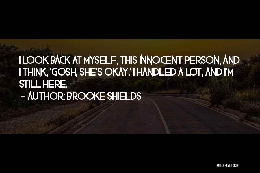 Brooke Shields Quotes: I Look Back At Myself, This Innocent Person, And I Think, 'gosh, She's Okay.' I Handled A Lot, And I'm