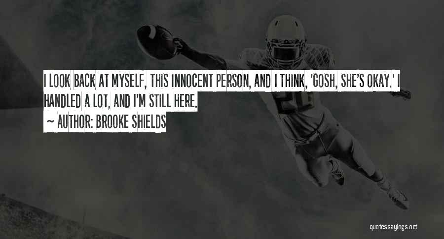 Brooke Shields Quotes: I Look Back At Myself, This Innocent Person, And I Think, 'gosh, She's Okay.' I Handled A Lot, And I'm